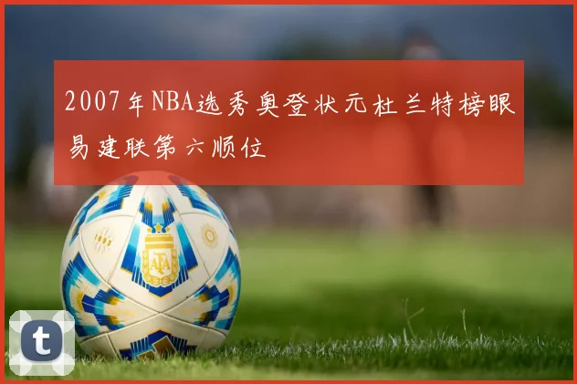 2007年NBA选秀奥登状元杜兰特榜眼易建联第六顺位