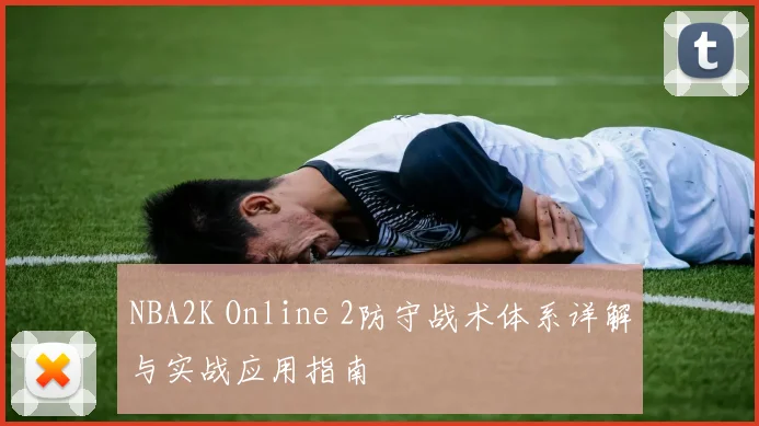 NBA2K Online 2防守战术体系详解与实战应用指南