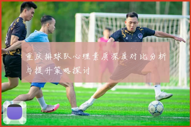 重庆排球队心理素质深度对比分析与提升策略探讨