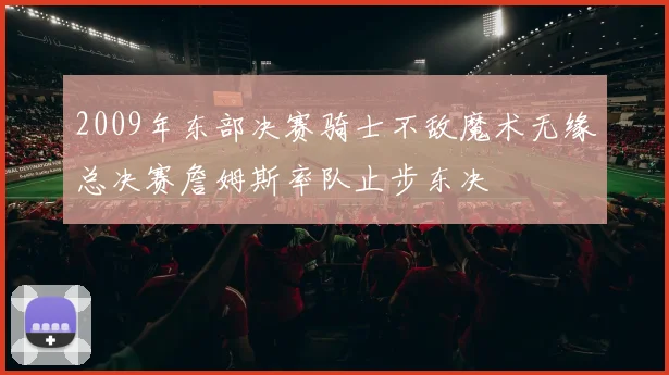 2009年东部决赛骑士不敌魔术无缘总决赛詹姆斯率队止步东决