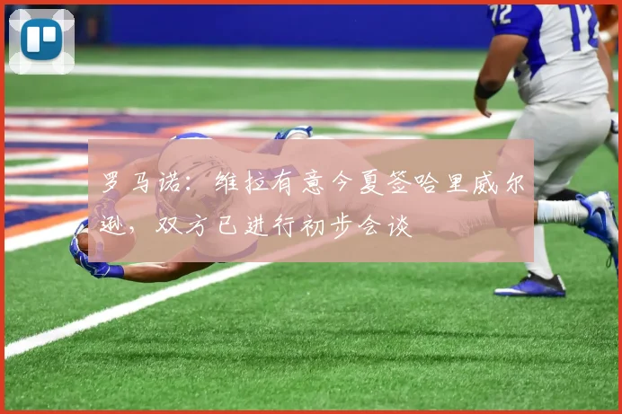 罗马诺：维拉有意今夏签哈里威尔逊，双方已进行初步会谈