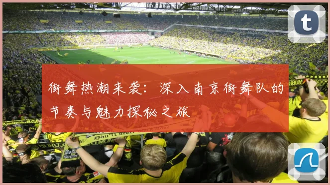 街舞热潮来袭：深入南京街舞队的节奏与魅力探秘之旅