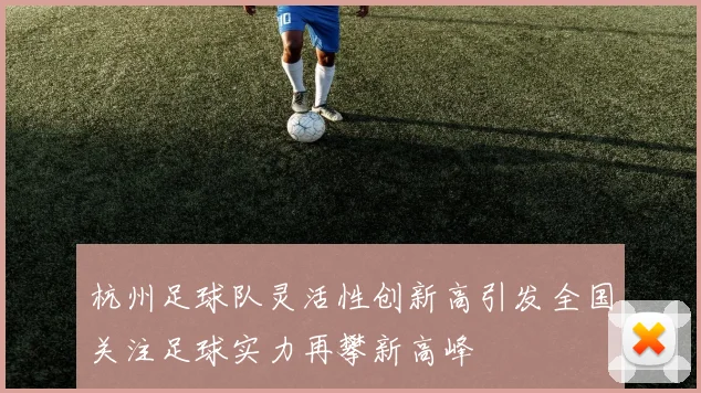 杭州足球队灵活性创新高引发全国关注足球实力再攀新高峰